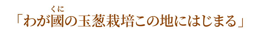 「わがくにの玉葱栽培この地にはじまる」