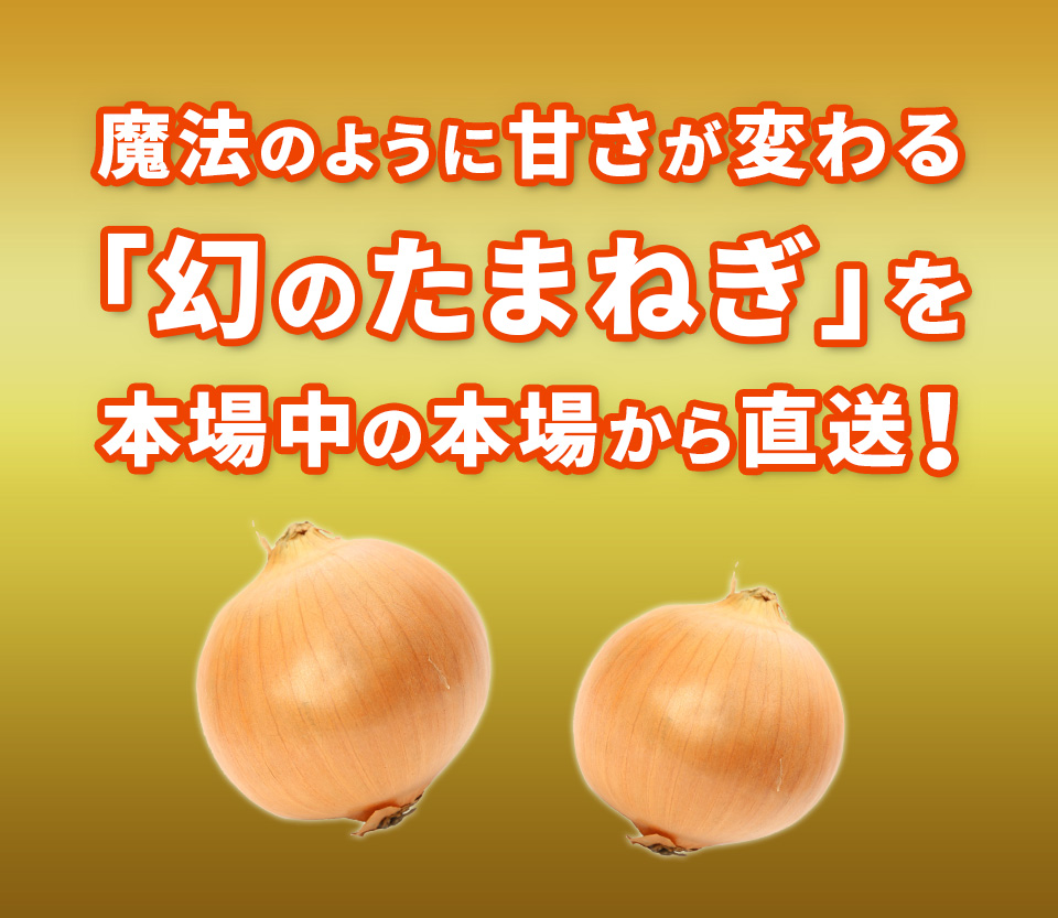 魔法のように甘さが変わる「幻のたまねぎ」を本場中の本場から直送！